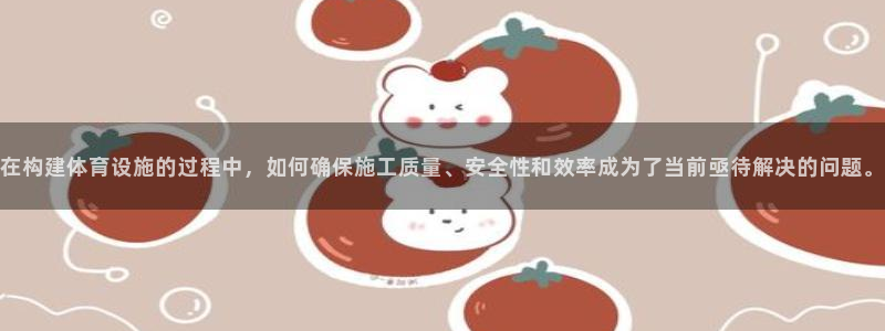 意昂体育4招商电话是多少号码：在构建体育设施的过程中