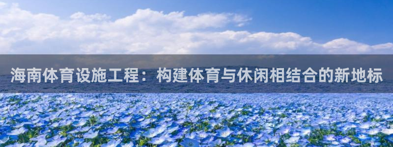 海南意昂体育4发展怎么样：海南体育设施工程：构建体育