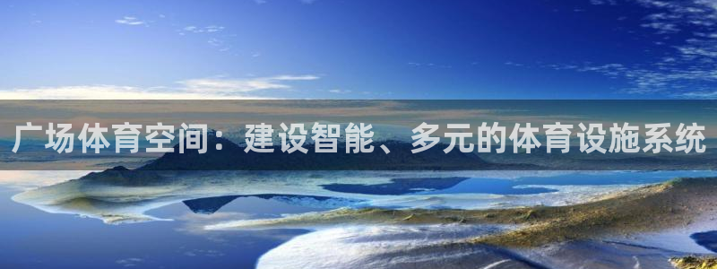 意昂体育4官方客服电话：广场体育空间：建设智能、多元