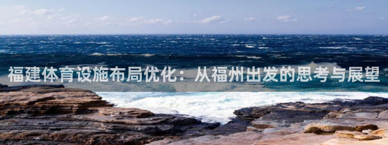 意昂体育4平台注册要钱吗是真的吗：福建体育设施布局优