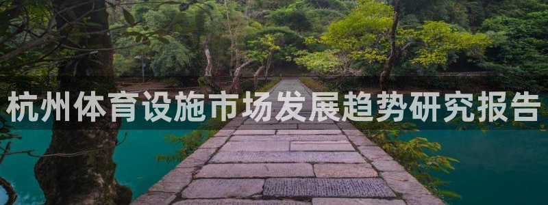 意昂体育4平台是正规平台吗知乎：杭州体育设施市场发展
