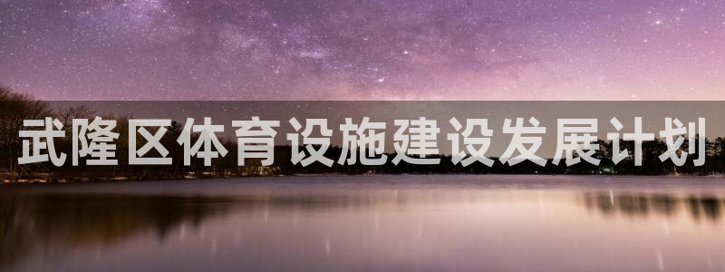 意昂体育4招商电话是多少啊：武隆区体育设施建设发展计