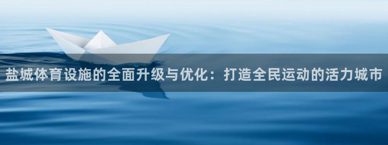 意昂体育4招商：盐城体育设施的全面升级与优化：打造全