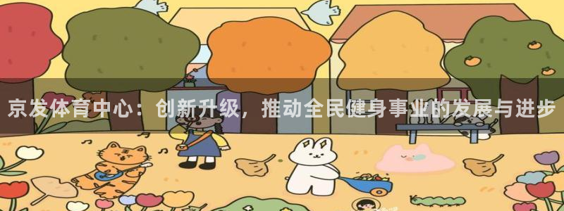 意昂体育4招商电话号码：京发体育中心：创新升级，推动