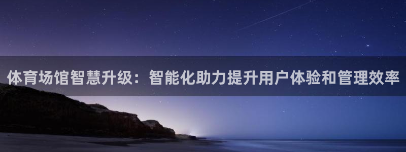 意昂体育4平台注册：体育场馆智慧升级：智能化助力提升用户体验