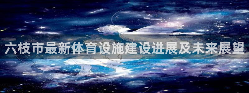 注册意昂4：六枝市最新体育设施建设进展及未来展望