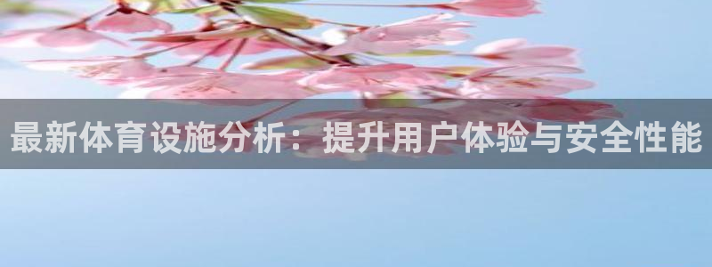 意昂体育4招商电话地址查询：最新体育设施分析：提升用
