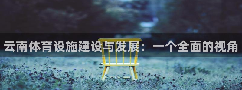 意昂体育4平台注册流程视频：云南体育设施建设与发展：