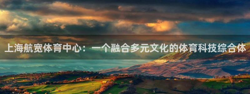 意昂4代理：上海航宽体育中心：一个融合多元文化的体育