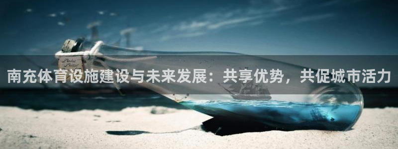意昂体育4平台注册流程视频：南充体育设施建设与未来发展：共享