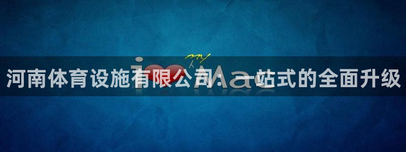 意昂体育4招商电话是多少号码：河南体育设施有限公司：一站式的