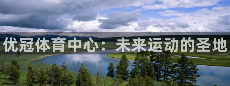 意昂平台体育：优冠体育中心：未来运动的圣地