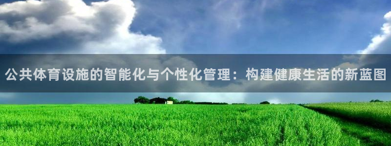 意昂4集团：公共体育设施的智能化与个性化管理：构建健康生活的