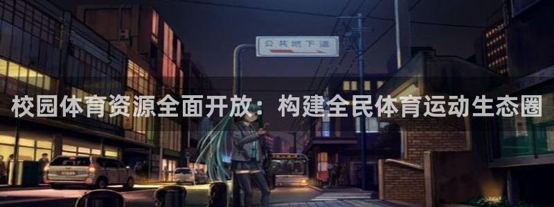 意昂4娱乐网站：校园体育资源全面开放：构建全民体育运动生态圈