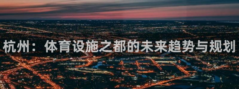 意昂4娱乐平台：杭州：体育设施之都的未来趋势与规划