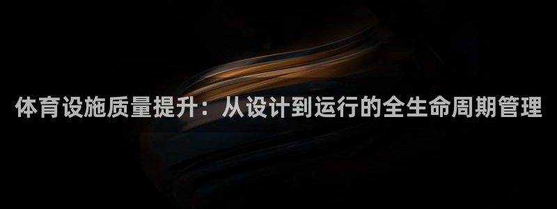 意昂4神州：体育设施质量提升：从设计到运行的全生命周