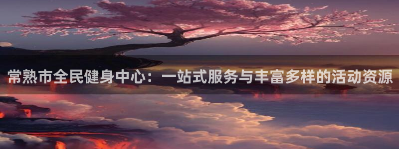 意昂体育4平台是正规平台吗：常熟市全民健身中心：一站