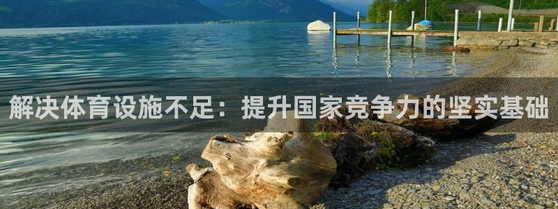 意昂4娱乐网站：解决体育设施不足：提升国家竞争力的坚