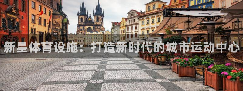 意昂4集团官网首页网址：新星体育设施：打造新时代的城