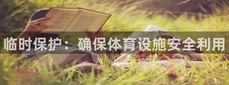 意昂体育4招商电话号码：临时保护：确保体育设施安全利