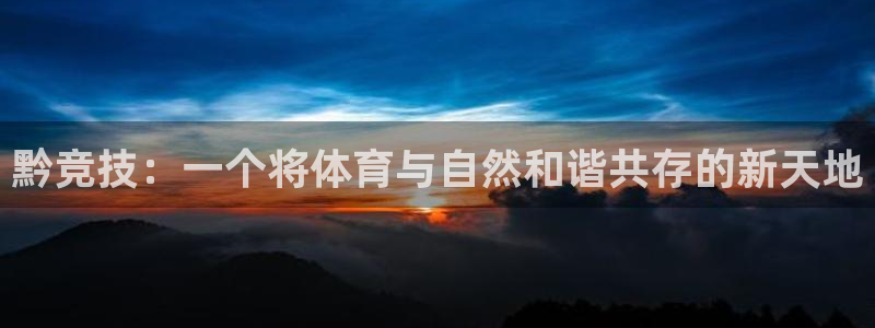 意昂体育4招商电话地址查询：黔竞技：一个将体育与自然