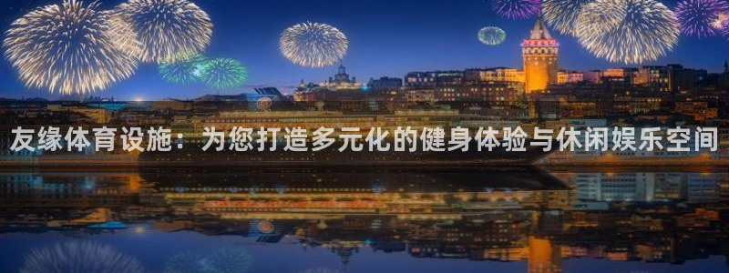 意昂体育4开户：友缘体育设施：为您打造多元化的健身体