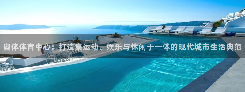 意昂体育4开户：奥体体育中心：打造集运动、娱乐与休闲
