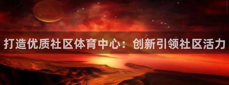 意昂4官方：打造优质社区体育中心：创新引领社区活力