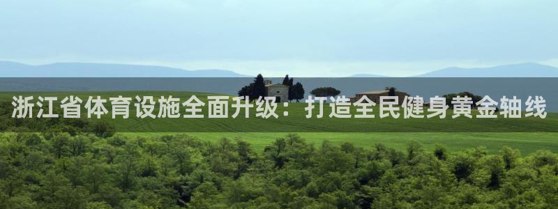 意昂4娱乐首页官网下载：浙江省体育设施全面升级：打造