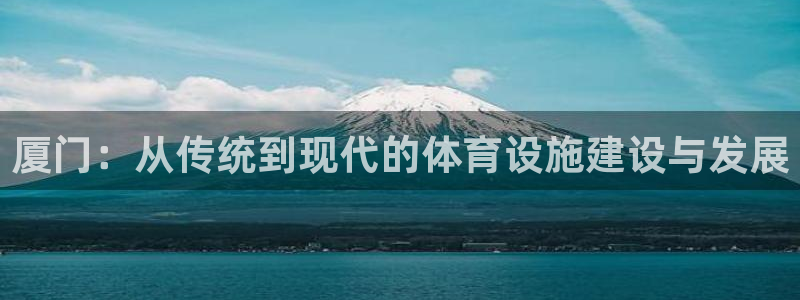 意昂体育4是干嘛的公司：厦门：从传统到现代的体育设施