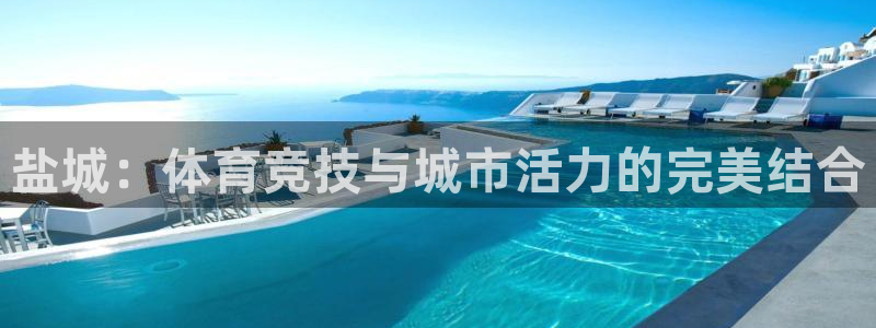 意昂体育4平台是正规平台吗安全吗：盐城：体育竞技与城