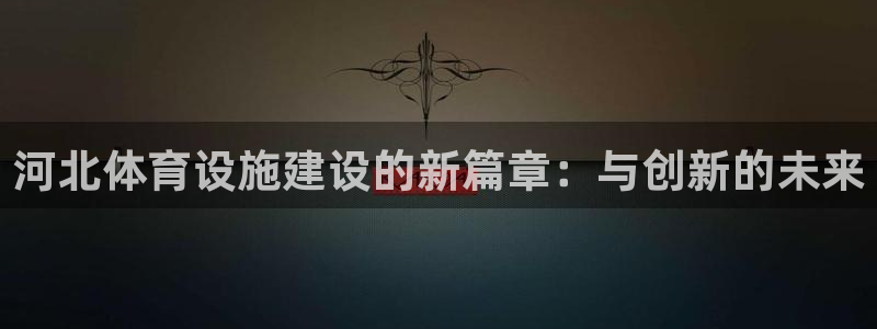 意昂体育4招商电话号码是多少：河北体育设施建设的新篇