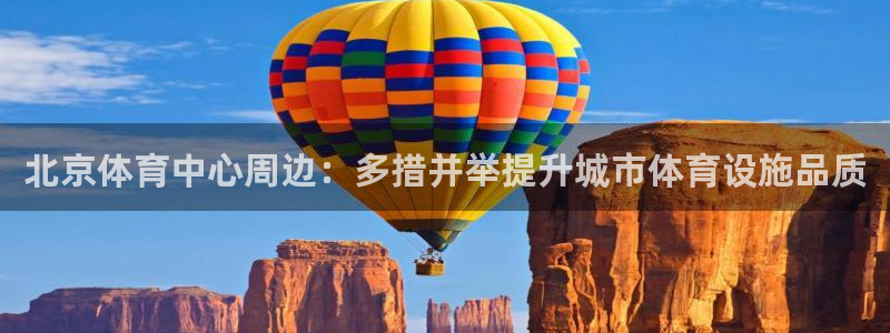 意昂体育4平台是正规平台吗安全吗：北京体育中心周边：多措并举