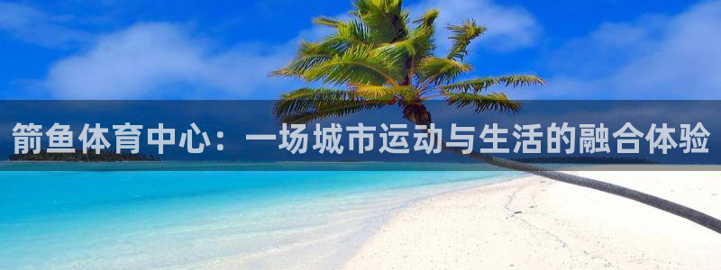 意昂体育4平台是正规平台吗知乎：箭鱼体育中心：一场城