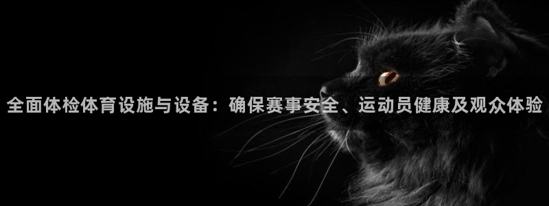 意昂体育4平台注册流程图：全面体检体育设施与设备：确保赛事安