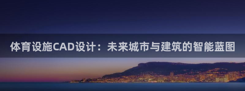 意昂体育4招商电话号码查询：体育设施CAD设计：未来城市与建