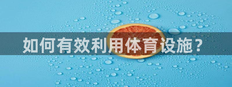 意昂4娱乐是那个系列的台子：如何有效利用体育设施？