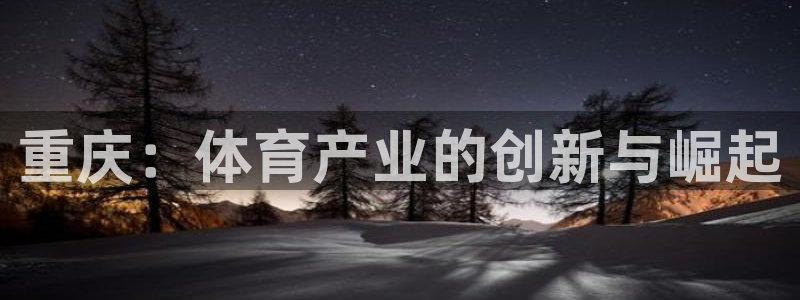 意昂体育4招商电话号码是多少：重庆：体育产业的创新与