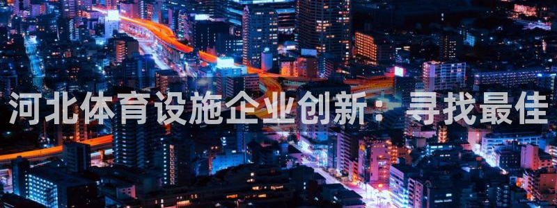 海南意昂体育4：河北体育设施企业创新：寻找最佳
