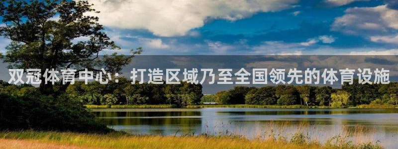 意昂4娱乐下载：双冠体育中心：打造区域乃至全国领先的