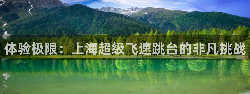 意昂体育4平台注册要钱吗：体验极限：上海超级飞速跳台