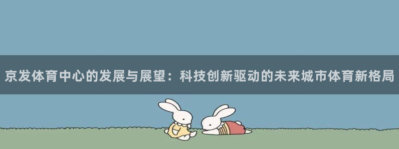 意昂体育4平台注册流程视频：京发体育中心的发展与展望