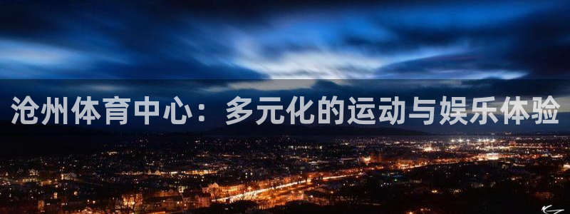 意昂体育4平台：沧州体育中心：多元化的运动与娱乐体验