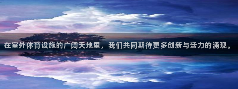 意昂4娱乐代理怎么样：在室外体育设施的广阔天地里，我