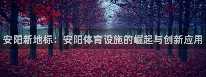 意昂体育4招商电话：安阳新地标：安阳体育设施的崛起与