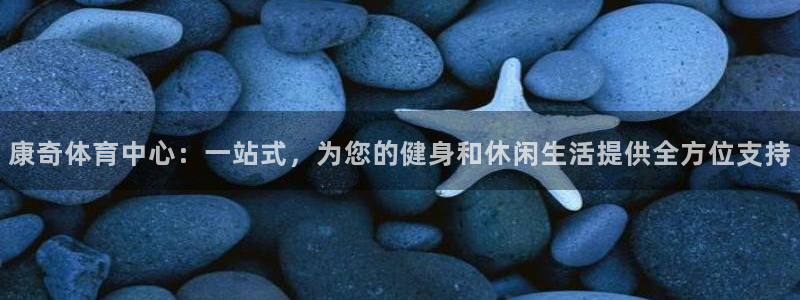 意昂4娱乐首页网站大全：康奇体育中心：一站式，为您的