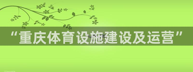 意昂4五金厂：“重庆体育设施建设及运营”