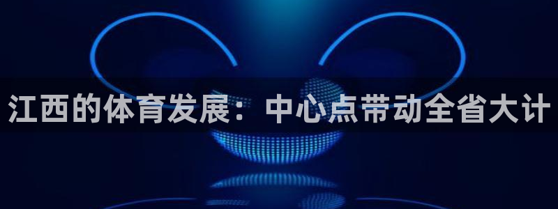 意昂4集团简介：江西的体育发展：中心点带动全省大计