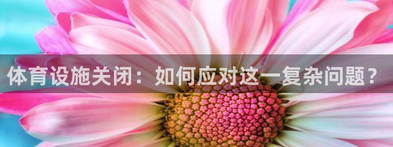 意昂体育4：体育设施关闭：如何应对这一复杂问题？