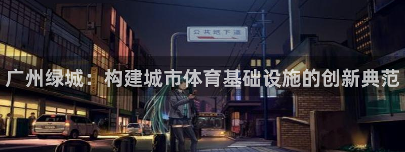 意昂体育4招商：广州绿城：构建城市体育基础设施的创新典范